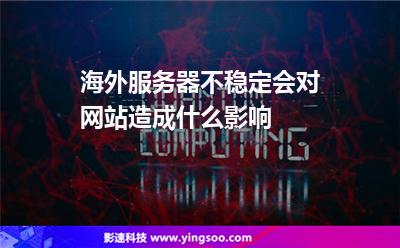 海外服務(wù)器不穩(wěn)定會對網(wǎng)站造成什么影響 海外服務(wù)器不穩(wěn)定會對網(wǎng)站造成什么影響