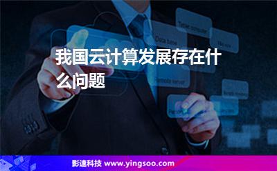 我國云計(jì)算發(fā)展存在什么問題 我國云計(jì)算發(fā)展存在什么問題