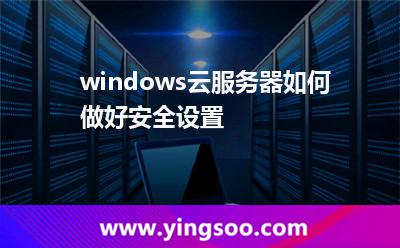 windows云服務(wù)器如何做好安全設(shè)置