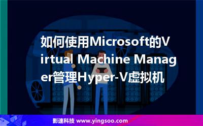 如何使用Microsoft的Virtual Machine Manager管理Hyper-V虛擬機 如何使用Microsoft的Virtual Machine Manager管理Hyper-V虛擬機
