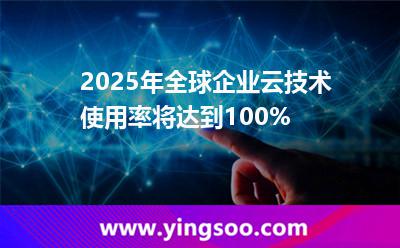 2025年，全球企業(yè)云技術(shù)使用率將達(dá)到100%