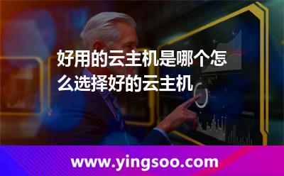 好用的云主機是哪個怎么選擇好的云主機 好用的云主機是哪個怎么選擇好的云主機