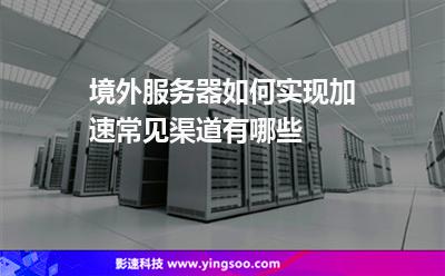境外服務(wù)器如何實現(xiàn)加速，常見渠道有哪些