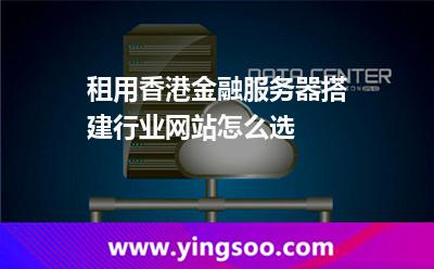 租用香港金融服務(wù)器搭建行業(yè)網(wǎng)站怎么選 租用香港金融服務(wù)器搭建行業(yè)網(wǎng)站怎么選