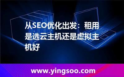 網(wǎng)站虛擬主機_從SEO優(yōu)化出發(fā):租用是選云主機還是虛擬主機好 網(wǎng)站虛擬主機