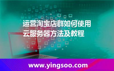 運(yùn)營淘寶店群如何使用云服務(wù)器方法及教程 運(yùn)營淘寶店群如何使用云服務(wù)器方法及教程