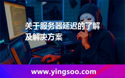 關(guān)于服務(wù)器延遲的了解及解決方案 關(guān)于服務(wù)器延遲的了解及解決方案
