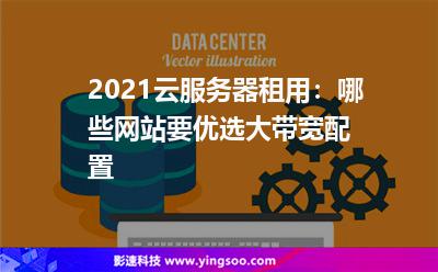 2021云服務(wù)器租用:哪些網(wǎng)站要優(yōu)選大帶寬配置? 2021云服務(wù)器租用:哪些網(wǎng)站要優(yōu)選大帶寬配置?