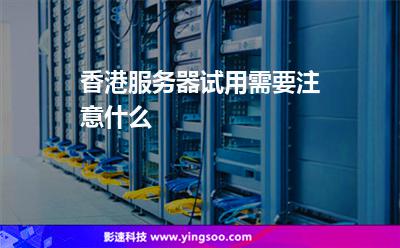 香港服務(wù)器試用需要注意什么 香港服務(wù)器試用需要注意什么