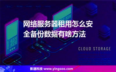 網(wǎng)絡(luò)服務(wù)器租用怎么安全備份數(shù)據(jù)，有啥方法
