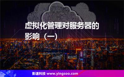 虛擬化管理對(duì)服務(wù)器的影響(一) 虛擬化管理對(duì)服務(wù)器的影響(一)