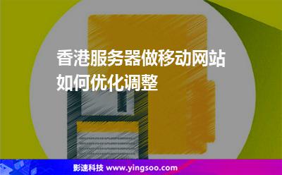 香港服務器做移動網(wǎng)站如何優(yōu)化調整 香港服務器做移動網(wǎng)站如何優(yōu)化調整