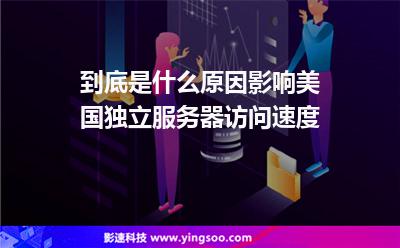 到底是什么原因影響美國獨(dú)立服務(wù)器訪問速度 到底是什么原因影響美國獨(dú)立服務(wù)器訪問速度