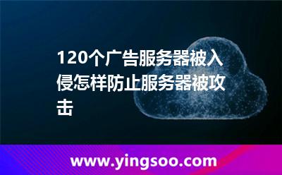 120個廣告服務(wù)器被入侵，怎樣防止服務(wù)器被攻擊