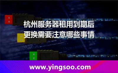 服務(wù)器網(wǎng)絡(luò)_杭州服務(wù)器租用到期后更換需要注意哪些事情  服務(wù)器網(wǎng)絡(luò)