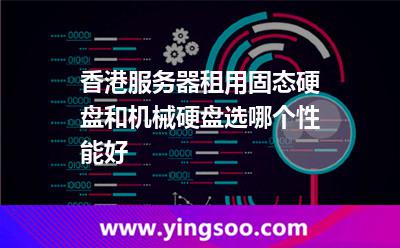 香港服務(wù)器租用固態(tài)硬盤和機械硬盤選哪個性能好 香港服務(wù)器租用固態(tài)硬盤和機械硬盤選哪個性能好