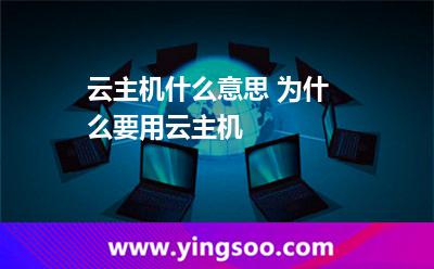 云主機(jī)什么意思 為什么要用云主機(jī) 云主機(jī)什么意思 為什么要用云主機(jī)