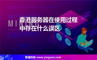 香港服務(wù)器在使用過程中存在什么誤區(qū) 香港服務(wù)器在使用過程中存在什么誤區(qū)