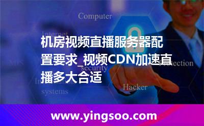 直播在線_機(jī)房視頻直播服務(wù)器配置要求_視頻CDN加速直播多大合適  直播在線