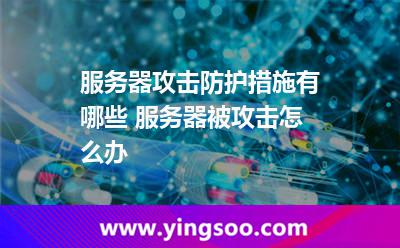 服務(wù)器攻擊防護(hù)措施有哪些 服務(wù)器被攻擊怎么辦 服務(wù)器攻擊防護(hù)措施有哪些 服務(wù)器被攻擊怎么辦