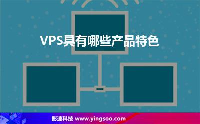 VPS具有哪些產(chǎn)品特色 VPS具有哪些產(chǎn)品特色