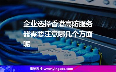 企業(yè)選擇香港高防服務器需要注意哪幾個方面呢 企業(yè)選擇香港高防服務器需要注意哪幾個方面呢