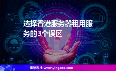 選擇香港服務(wù)器租用服務(wù)的3個誤區(qū)