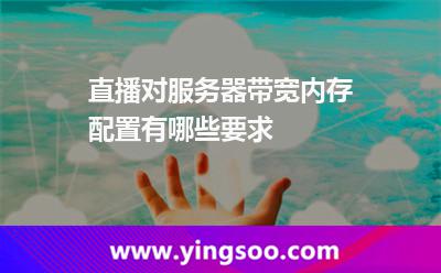 服務(wù)器直播_直播對服務(wù)器帶寬內(nèi)存配置有哪些要求  服務(wù)器直播