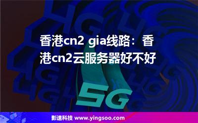 香港cn2 gia線路:香港cn2云服務(wù)器好不好 香港cn2 gia線路:香港cn2云服務(wù)器好不好