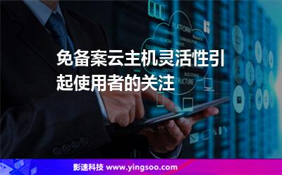 免備案云主機(jī)靈活性引起使用者的關(guān)注 免備案云主機(jī)靈活性引起使用者的關(guān)注