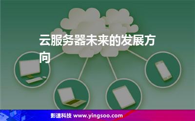 云服務(wù)器未來的發(fā)展方向 云服務(wù)器未來的發(fā)展方向