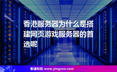 香港服務(wù)器為什么是搭建網(wǎng)頁游戲服務(wù)器的首選呢 香港服務(wù)器為什么是搭建網(wǎng)頁游戲服務(wù)器的首選呢