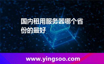 服務(wù)器租用_國內(nèi)租用服務(wù)器哪個省份的最好  服務(wù)器租用