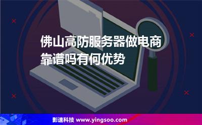 服務(wù)器佛山:佛山高防服務(wù)器做電商靠譜嗎有何優(yōu)勢 服務(wù)器佛山