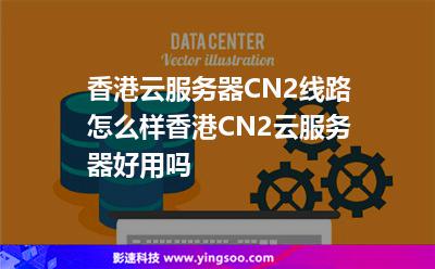 香港云服務(wù)器CN2線路怎么樣香港CN2云服務(wù)器好用嗎 香港云服務(wù)器CN2線路怎么樣香港CN2云服務(wù)器好用嗎