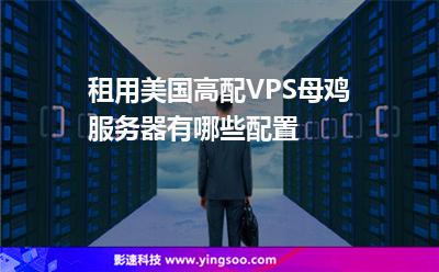 租用美國(guó)高配VPS母雞服務(wù)器有哪些配置