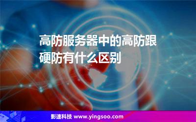 服務(wù)器攻擊:高防服務(wù)器中的高防跟硬防有什么區(qū)別 服務(wù)器攻擊