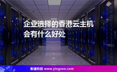 企業(yè)選擇的香港云主機(jī)會(huì)有什么好處 企業(yè)選擇的香港云主機(jī)會(huì)有什么好處
