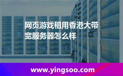 網(wǎng)頁游戲租用香港大帶寬服務(wù)器怎么樣 網(wǎng)頁游戲租用香港大帶寬服務(wù)器怎么樣