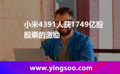 小米4391人獲1.749億股股票的激勵(lì) 小米4391人獲1.749億股股票的激勵(lì)