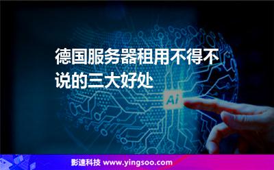 德國服務(wù)器租用不得不說的三大好處 德國服務(wù)器租用不得不說的三大好處