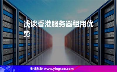 淺談香港服務(wù)器租用優(yōu)勢 淺談香港服務(wù)器租用優(yōu)勢