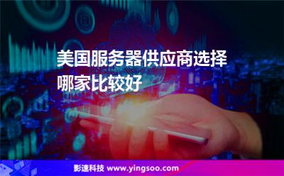 美國(guó)服務(wù)器供應(yīng)商選擇哪家比較好 美國(guó)服務(wù)器供應(yīng)商選擇哪家比較好