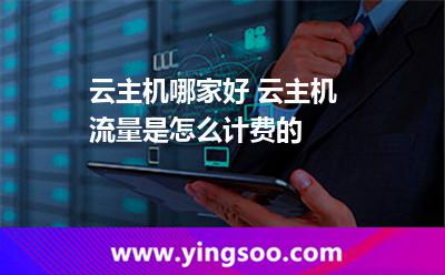 云主機(jī)哪家好 云主機(jī)流量是怎么計(jì)費(fèi)的 云主機(jī)哪家好 云主機(jī)流量是怎么計(jì)費(fèi)的