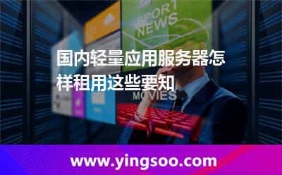 國內(nèi)輕量應(yīng)用服務(wù)器怎樣租用這些要知 服務(wù)器簡單