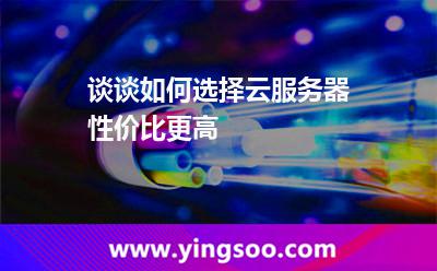 談?wù)勅绾芜x擇云服務(wù)器性?xún)r(jià)比更高 談?wù)勅绾芜x擇云服務(wù)器性?xún)r(jià)比更高