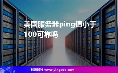 美國服務器ping值小于100可靠嗎 美國服務器ping值小于100可靠嗎