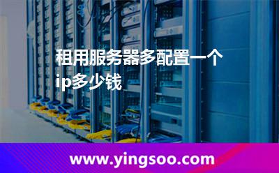 租用服務(wù)器多配置一個(gè)ip多少錢(qián)  租用服務(wù)器多配置一個(gè)ip多少錢(qián)