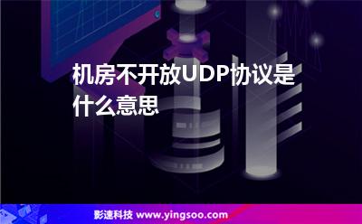 機(jī)房不開放UDP協(xié)議是什么意思 機(jī)房不開放UDP協(xié)議是什么意思