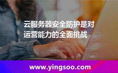 云服務(wù)器安全防護是對運營能力的全面挑戰(zhàn) 云服務(wù)器安全防護是對運營能力的全面挑戰(zhàn)